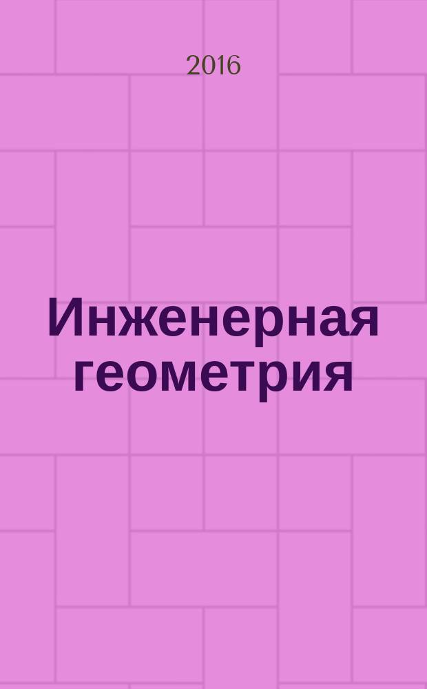 Инженерная геометрия : учебное пособие : для студентов технического университета очной и заочной форм обучения направления подготовки: 151701 "Технологические машины и оборудование", специализация "Проектирование металлургических машин и комплексов", 151000 "Технологические машины и оборудование", специализация "Проектирование металлургических машин и комплексов", 151000 "Технологические машины и оборудование", профиль "Металлургические машины и оборудование"