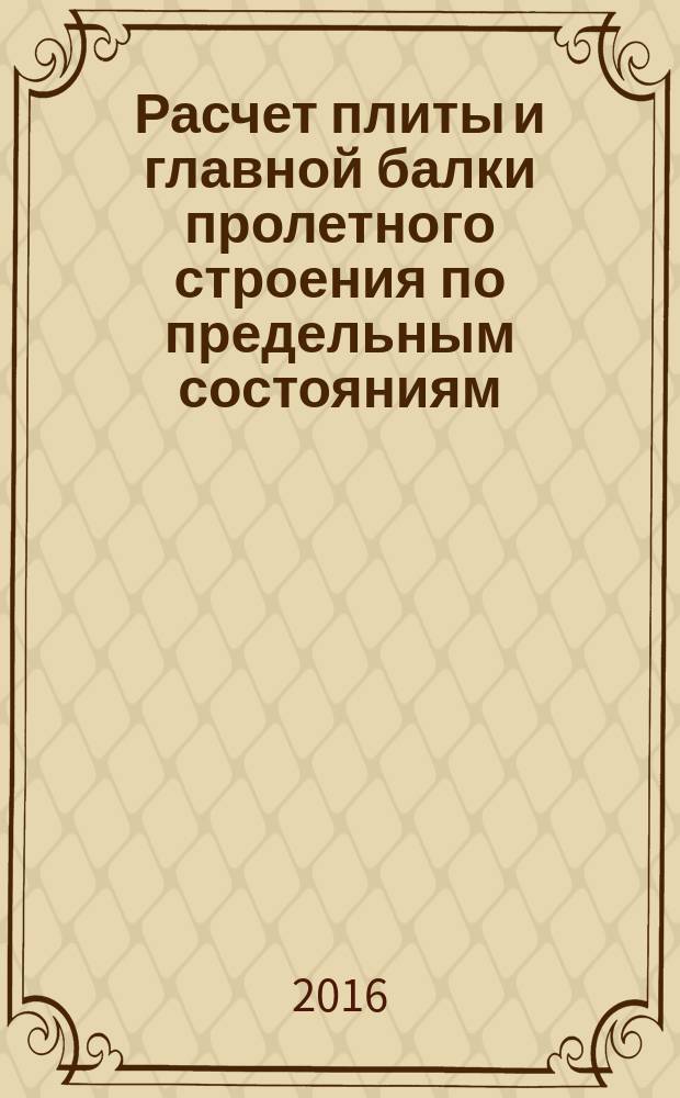 Расчет плиты и главной балки пролетного строения по предельным состояниям : учебно-методическое пособие : для студентов направления подготовки 08.03.01 "Строительство" по профилю "Автомобильные дороги и аэродромы" при изучении дисциплины "Инженерные сооружения в транспортном строительстве"