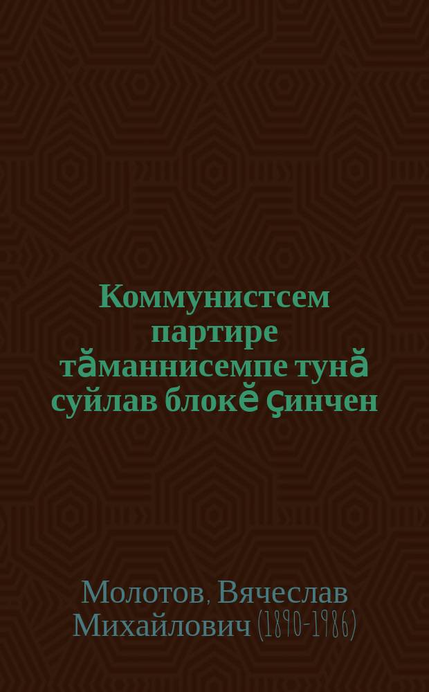 Коммунистсем партире тӑманнисемпе тунӑ суйлав блокӗ ҫинчен : Мускаври Молотовский суйлав округӗнчи суйлавҫӑсен суйлав умӗнхи пухӑвӗнче 1937 ҫулхи декабрӗн 8-мӗшӗнче каланӑ сӑмах = Об избирательном блоке коммунистов с беспартийными
