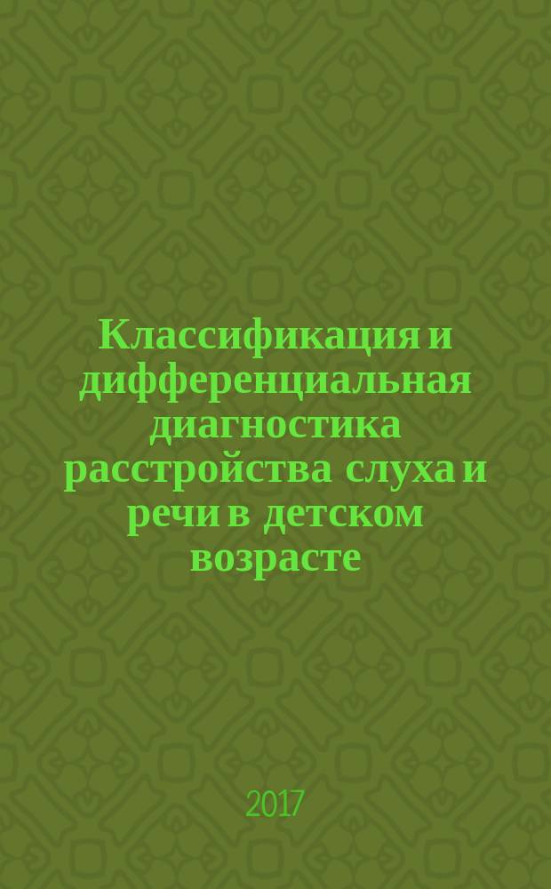 Классификация и дифференциальная диагностика расстройства слуха и речи в детском возрасте. Ч. 1 : Классификация и дифференциальная диагностика глухонемоты, глухоты и тугоухости