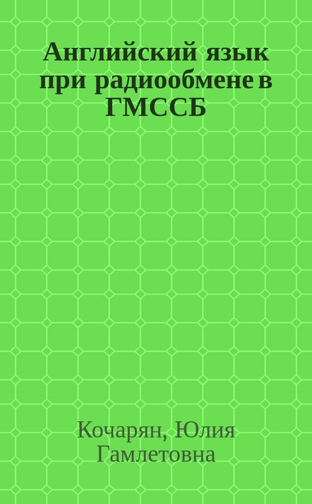 Английский язык при радиообмене в ГМССБ : учебное пособие по дисциплине "Языковая подготовка" для студентов высших учебных заведений, обучающихся по специальности 25.05.03 (162107.65) "Техническая эксплуатация транспортного радиооборудования"