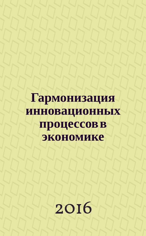 Гармонизация инновационных процессов в экономике: теоретико-методологические и практические аспекты : монография