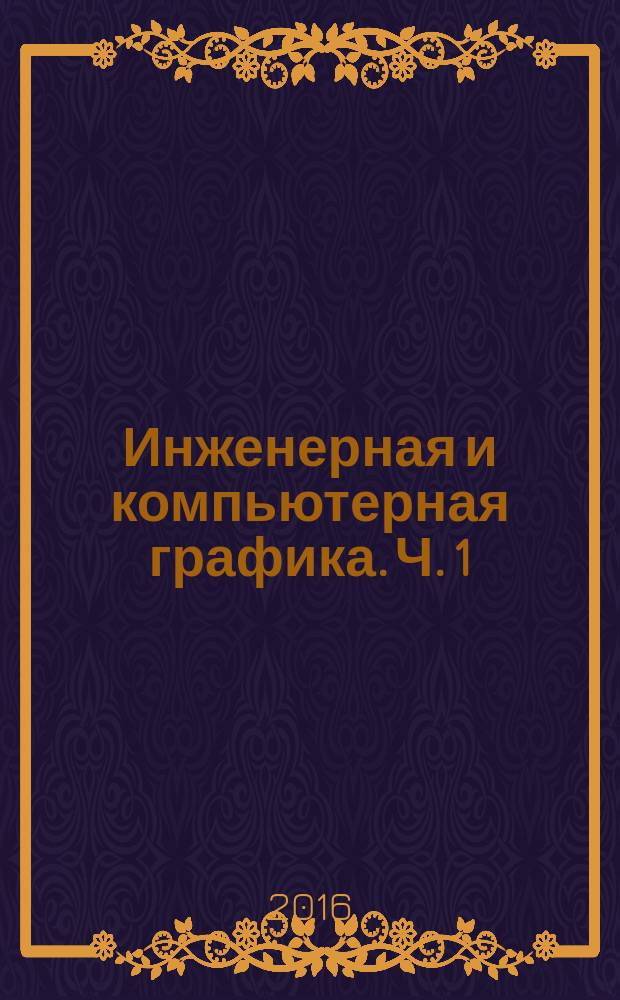Инженерная и компьютерная графика. Ч. 1