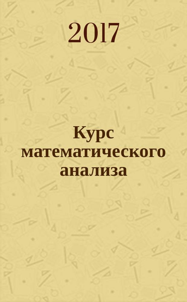 Курс математического анализа : учебное пособие для студентов высших учебных заведений, обучающихся по направлению "Прикладная математика и физика" или по другим направлениям и специальностям в области математических и естественных наук, техники и технологии