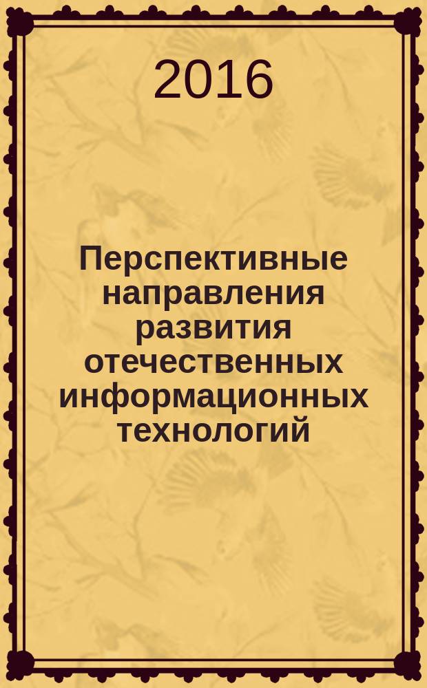 Перспективные направления развития отечественных информационных технологий = Advanced national information systems and technologies : материалы II межрегиональной научно-практической конференции (Севастополь, 13-17 сентября 2016 года)