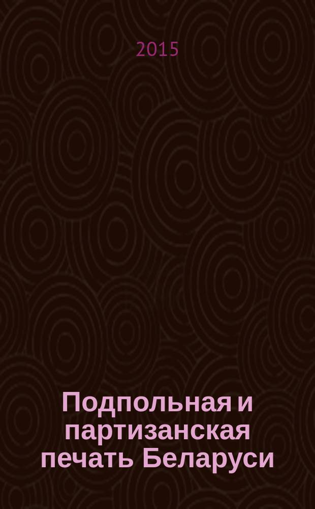 Подпольная и партизанская печать Беларуси : газеты, листовки, рукописные материалы, стенгазеты