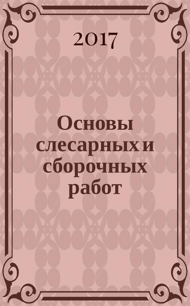Основы слесарных и сборочных работ : учебник : для использования в учебном процессе образовательных учреждений, реализующих программы среднего профессионального образования по профессии "Слесарь"