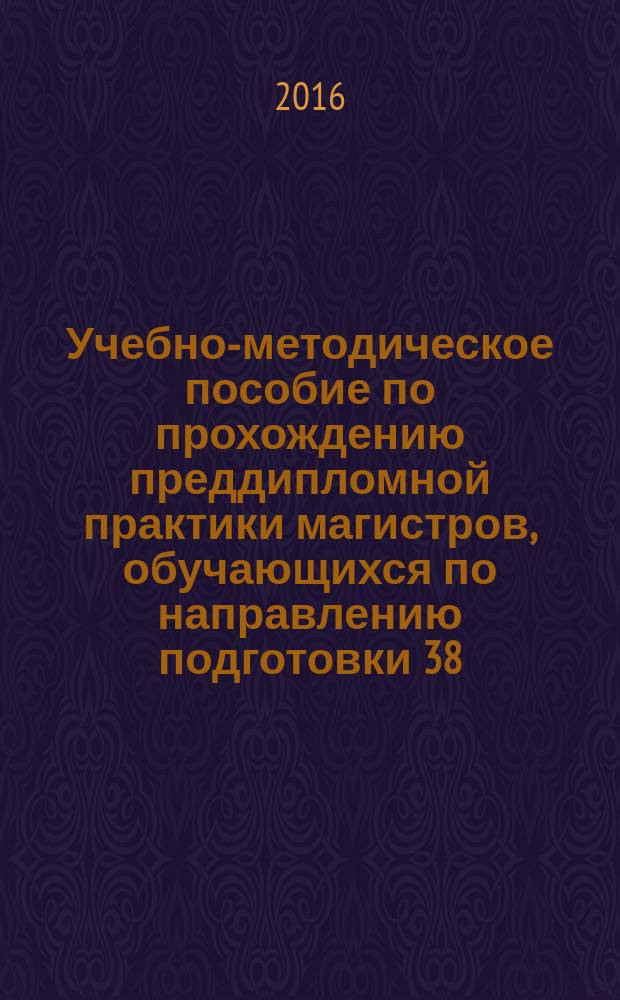 Учебно-методическое пособие по прохождению преддипломной практики магистров, обучающихся по направлению подготовки 38.04.01 "Экономика" (программа "Финансовая экономика")