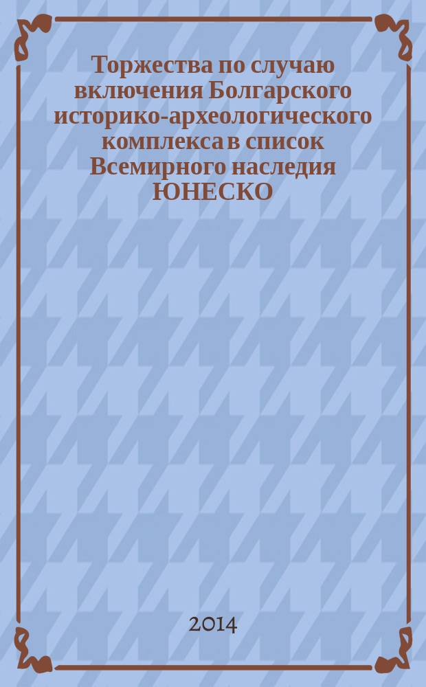 Торжества по случаю включения Болгарского историко-археологического комплекса в список Всемирного наследия ЮНЕСКО, 20 августа 2014 года = Болгар тарихи-археологик комплексын ЮНЕСКО исемлегенә керту тантанасы = Celebrations to mark the inclusion of the Bolgarian historical and archeological complex in the UNESCO world heritage list