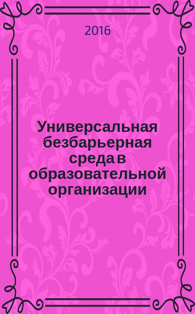 Универсальная безбарьерная среда в образовательной организации: лучшие практики в России и за рубежом = Universal barrier-free environment in the educational organization: the best practicians in Russia and abroad : материалы Международного научно-практического семинара, г. Астрахань, май 2016 г