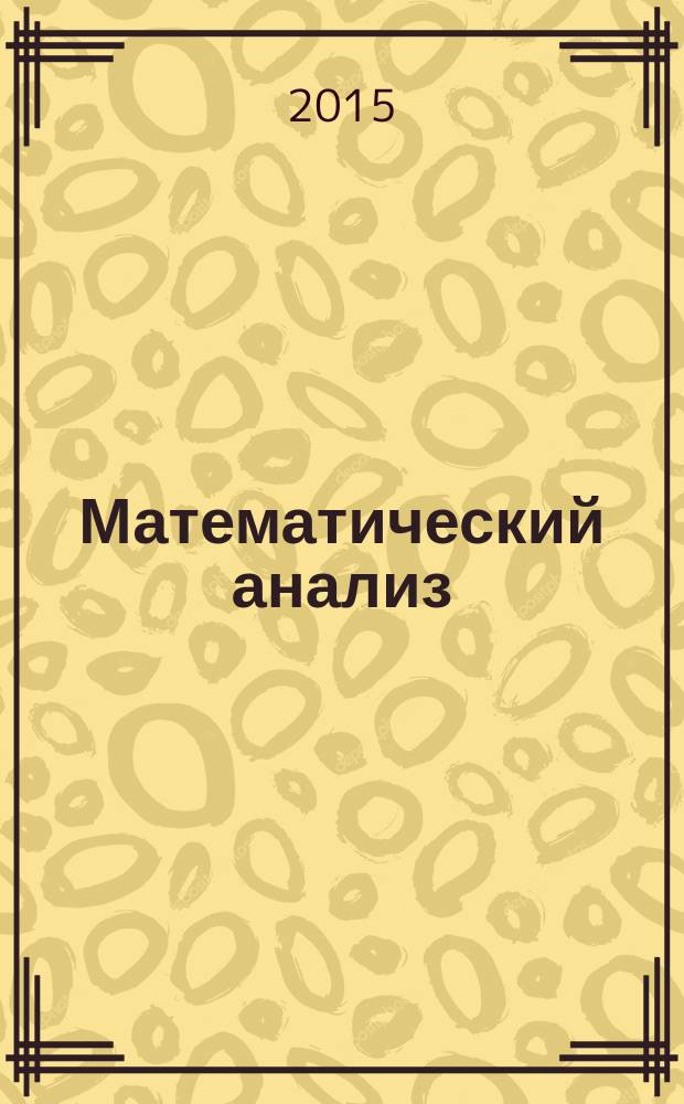 Математический анализ : учебное пособие для студентов направлений бакалавриата 09.03.01 - Информатика и вычислительная техника, 09.03.04 - Программная инженерия и специальности 10.0.503 - Информационная безопасность автоматизированных систем [в 2 ч.]. Ч. 1