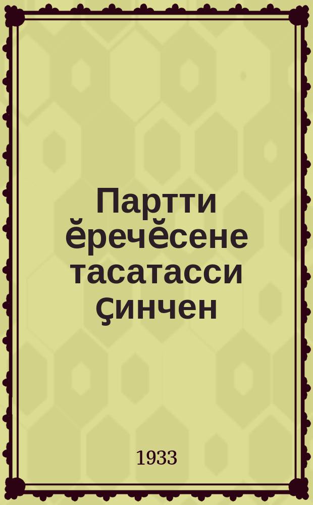 Партти ӗречӗсене тасатасси ҫинчен : ПСК(п)П Тӗп Комиттечӗпе Тӗп Контроль Комисси йышӑнни = О чистке партии