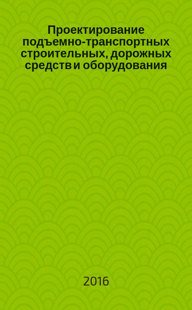Проектирование подъемно-транспортных строительных, дорожных средств и оборудования : лабораторный практикум
