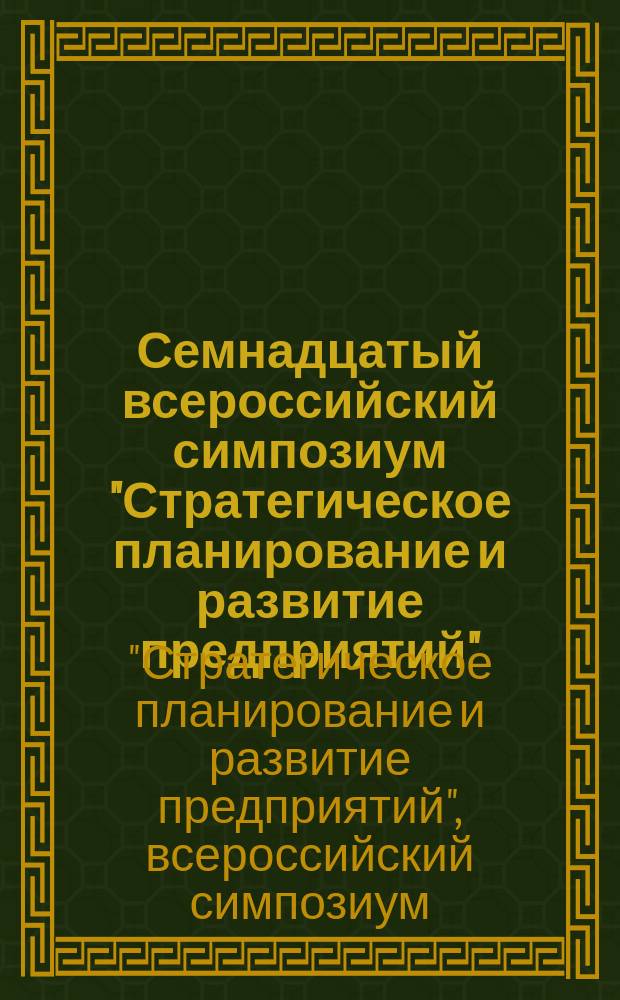 Семнадцатый всероссийский симпозиум "Стратегическое планирование и развитие предприятий", Москва 12-13 апреля 2016 г. : материалы симпозиума