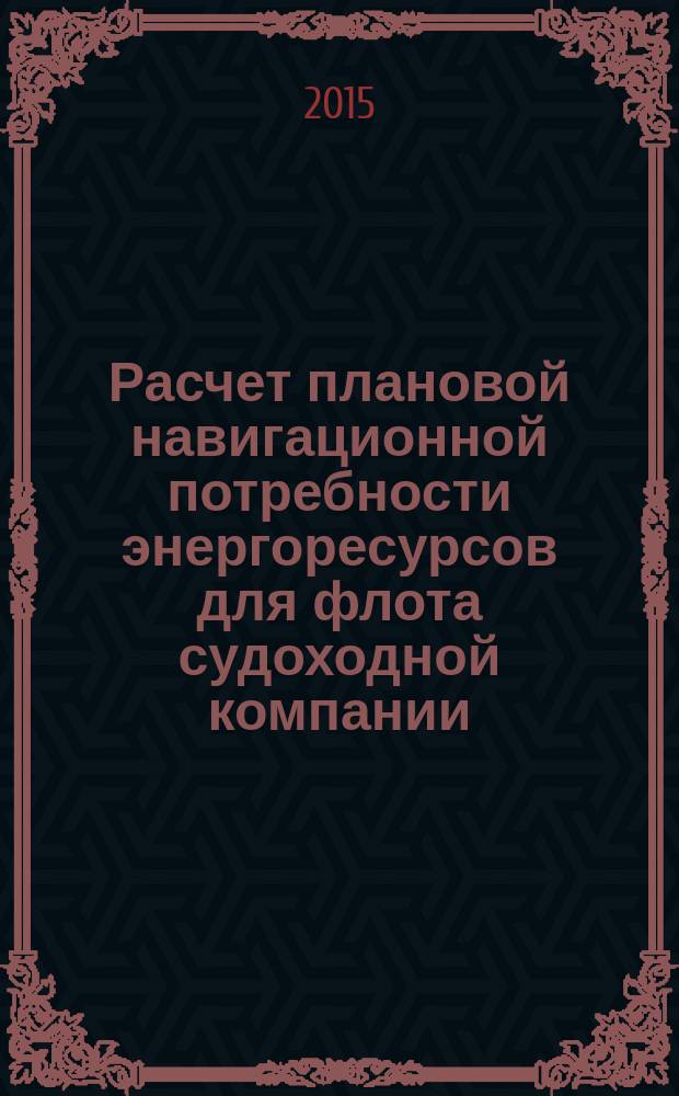 Расчет плановой навигационной потребности энергоресурсов для флота судоходной компании : практикум по экономике отрасли