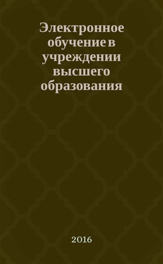 Электронное обучение в учреждении высшего образования : учебно-методическое пособие : для аспирантов всех направлений подготовки, изучающих дисциплину "Психология и педагогика высшей школы"