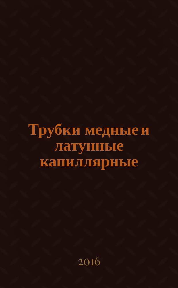 Трубки медные и латунные капиллярные = Capillary copper and brass tubes. Specifications : Технические условия : ГОСТ 2624-2016