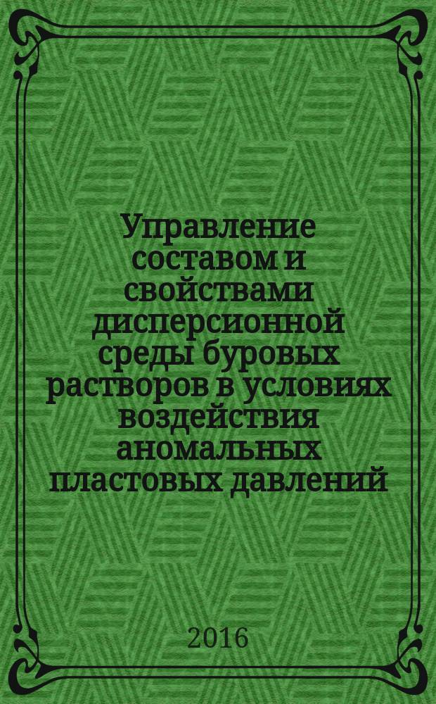 Управление составом и свойствами дисперсионной среды буровых растворов в условиях воздействия аномальных пластовых давлений, повышенных и высоких температур, агрессивных пластовых флюидов : СТО Газпром 2-3.2-885-2014