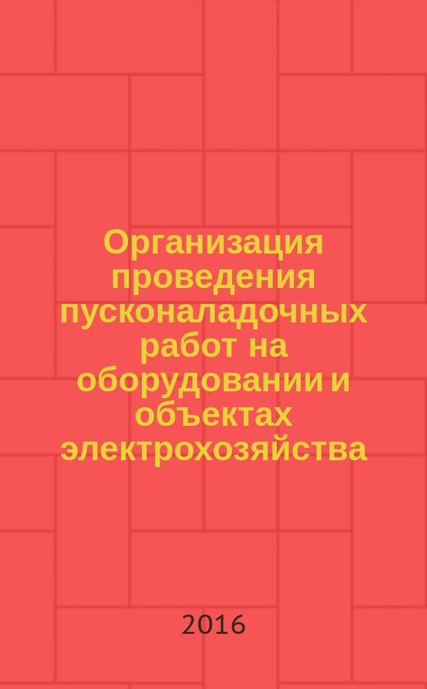 Организация проведения пусконаладочных работ на оборудовании и объектах электрохозяйства : Р Газпром 2-6.2-871-2014