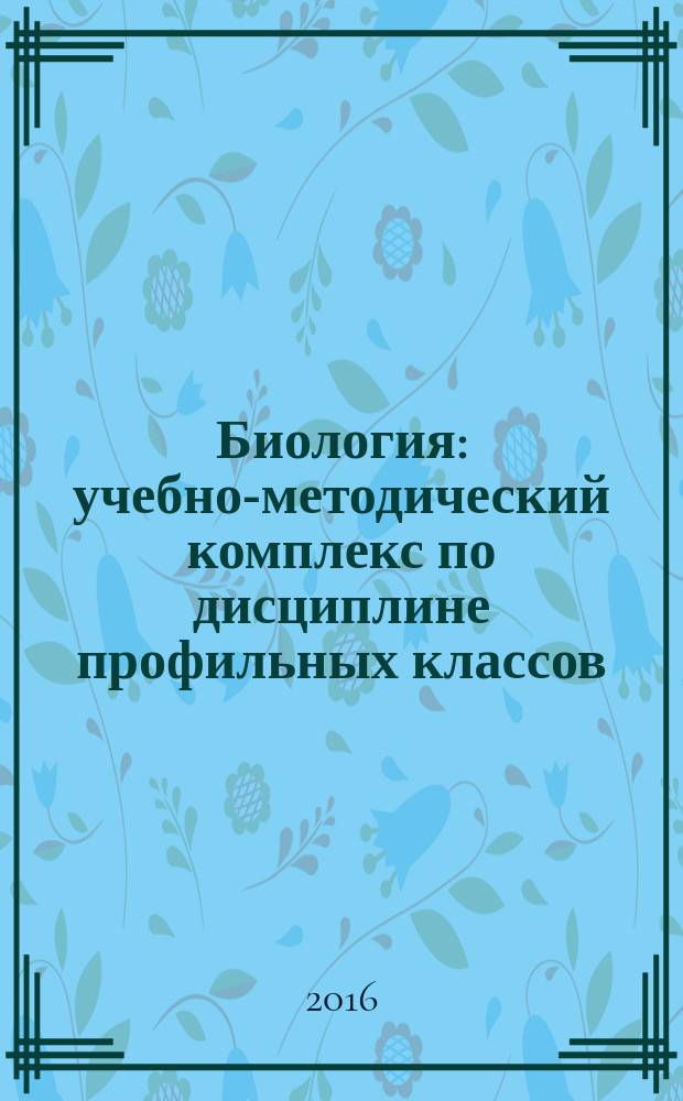 Биология : учебно-методический комплекс по дисциплине профильных классов