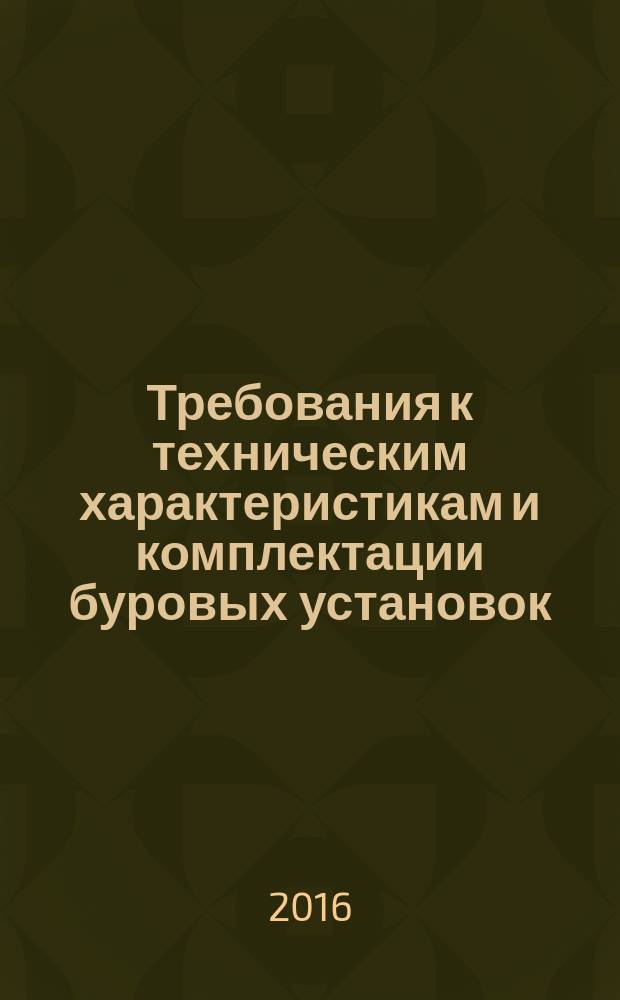 Требования к техническим характеристикам и комплектации буровых установок : СТО Газпром 7.3-023-2014