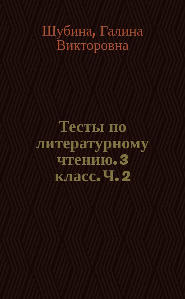 Тесты по литературному чтению. 3 класс. Ч. 2 : к учебнику Л. Ф. Климановой, В. Г. Горецкого и др. "Литературное чтение. 3 класс. В 2 ч." (М. : Просвещение) : в 2 ч.