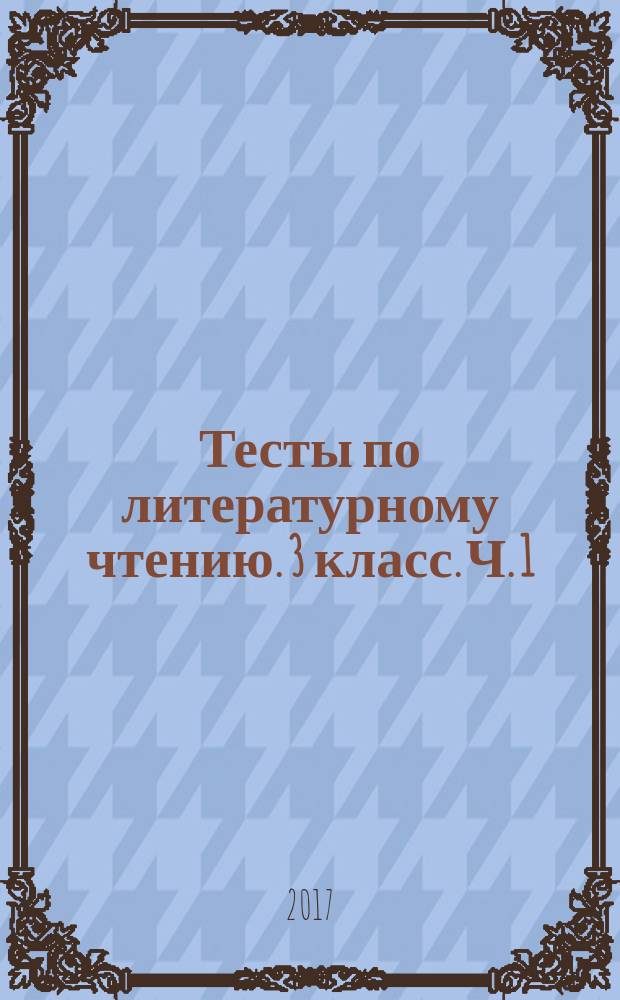 Тесты по литературному чтению. 3 класс. Ч. 1 : к учебнику Л. Ф. Климановой, В. Г. Горецкого и др. "Литературное чтение. 3 класс. В 2 ч." (М. : Просвещение) : в 2 ч.