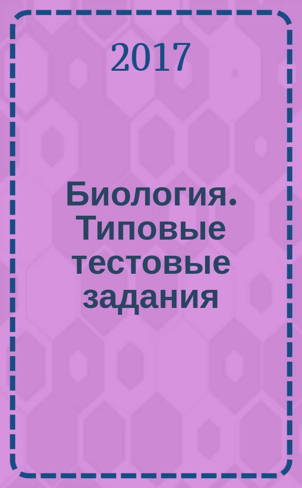 Биология. Типовые тестовые задания : 10 вариантов, ответы, комментарии к ответам