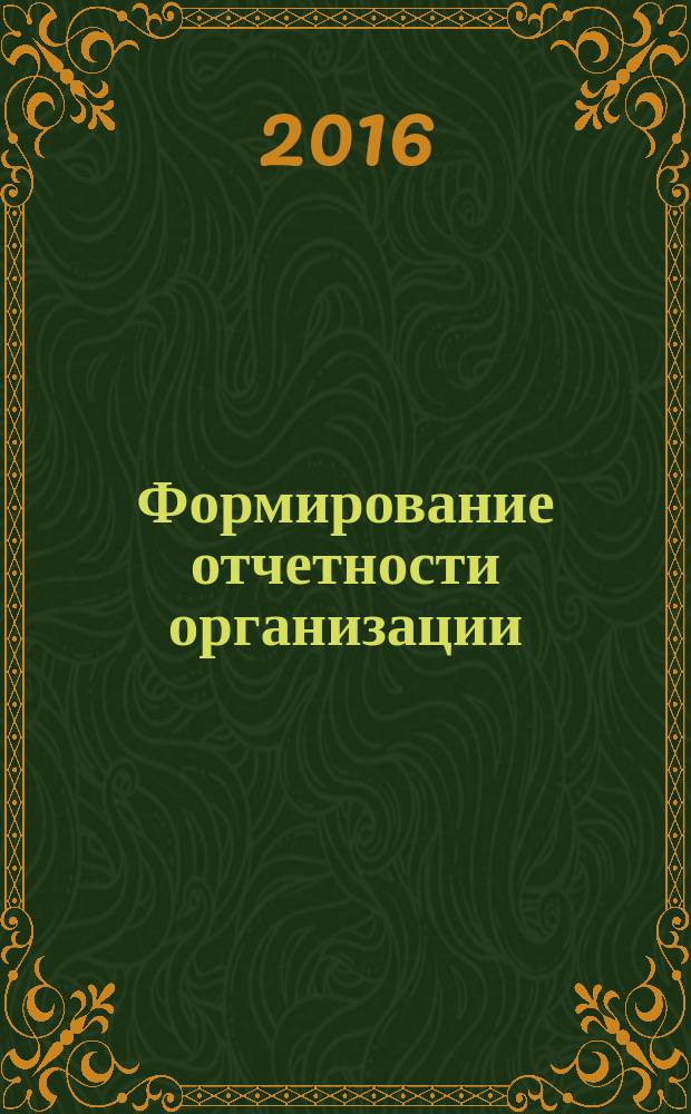 Формирование отчетности организации : рабочая программа дисциплины : для студентов, обучающихся по направлению подготовки 38.03.01 "Экономика" профиль "Бухгалтерский учет, анализ и аудит" (программа подготовки бакалавров)