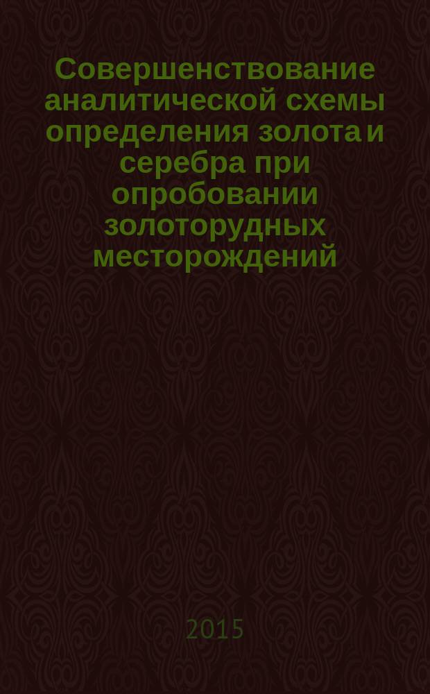 Совершенствование аналитической схемы определения золота и серебра при опробовании золоторудных месторождений : монография