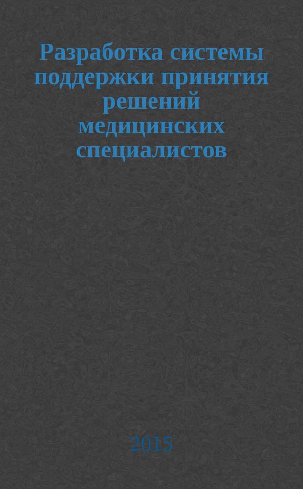 Разработка системы поддержки принятия решений медицинских специалистов : методические указания к выполнению междисциплинарного курсового проекта по программе подготовки магистров "Информационные системы и технологии в лечебных учреждениях"