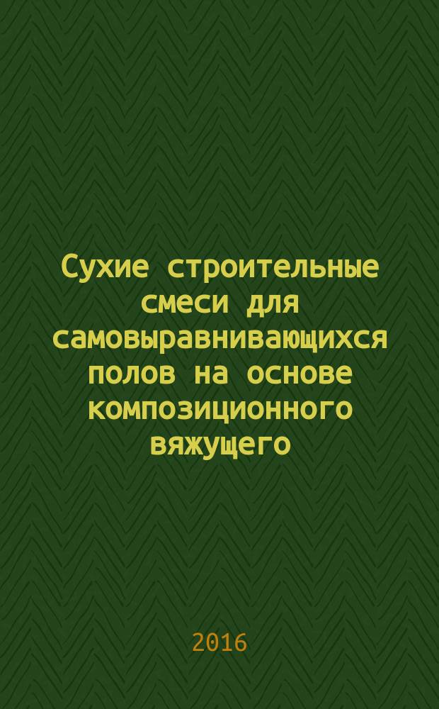 Сухие строительные смеси для самовыравнивающихся полов на основе композиционного вяжущего : монография