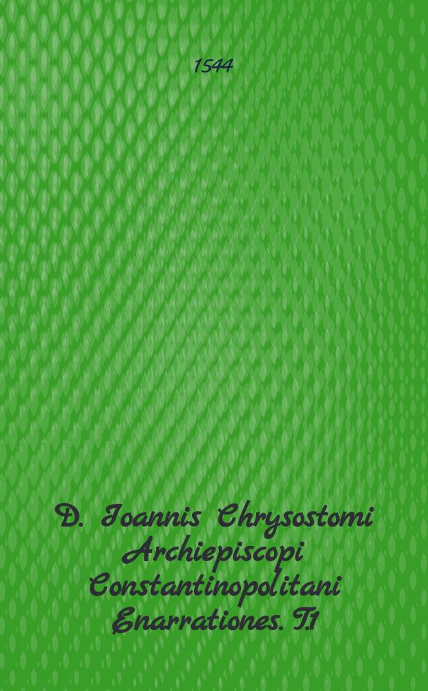 D. Ioannis Chrysostomi Archiepiscopi Constantinopolitani Enarrationes. [T.1]