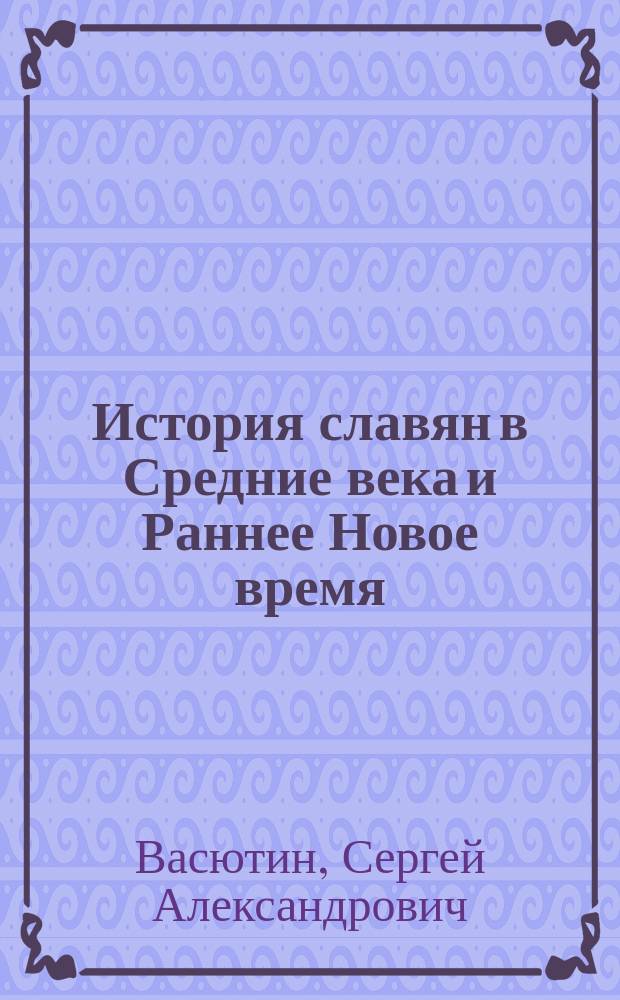 История славян в Средние века и Раннее Новое время : учебное пособие : (текстовые учебные материалы) : для студентов бакалавриата по направлению подготовки 030600 История