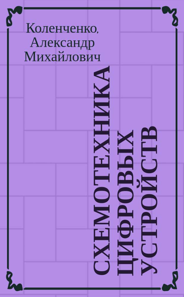 Схемотехника цифровых устройств : учебно-методическое пособие : для студентов неэлектротехнических профилей направления 15.03.05 "Конструкторско-технологическое обеспечение машиностроительных производств" при изучении дисциплин "Схемотехника цифровых устройств", "Теория дискретных устройств", "Электроника", "Основы автоматики"