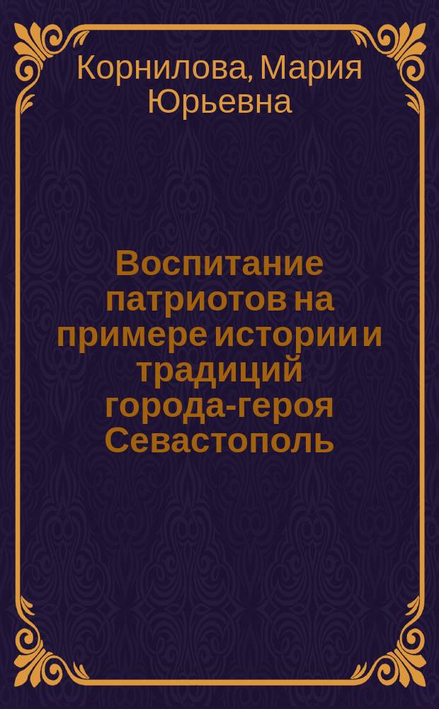 Воспитание патриотов на примере истории и традиций города-героя Севастополь : учебно-методическое пособие