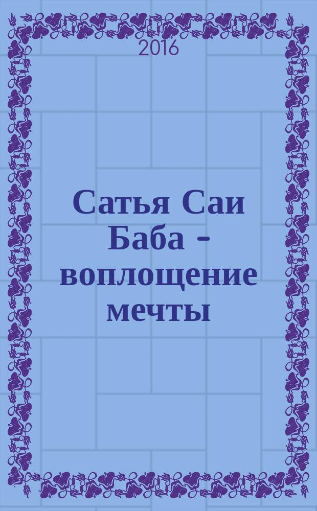 Сатья Саи Баба - воплощение мечты : воспоминания русского переводчика Саи Бабы : медитация и поиск своего предназначения : Сатья Саи Баба про Иисуса Христа и Кришну