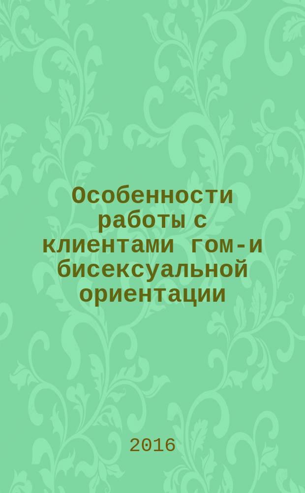 Особенности работы с клиентами гомо- и бисексуальной ориентации : брошюра для психологов и психотерапевтов