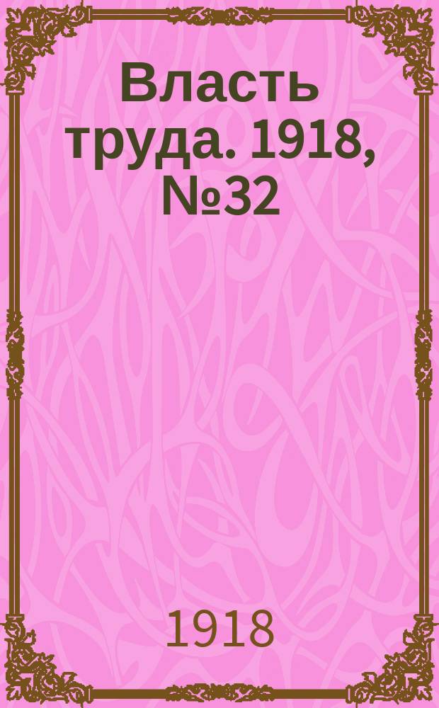 Власть труда. 1918, № 32 (28 (15) фев.)