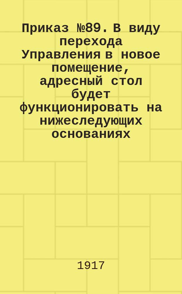 Приказ № 89. В виду перехода Управления в новое помещение, адресный стол будет функционировать на нижеследующих основаниях... : листовка