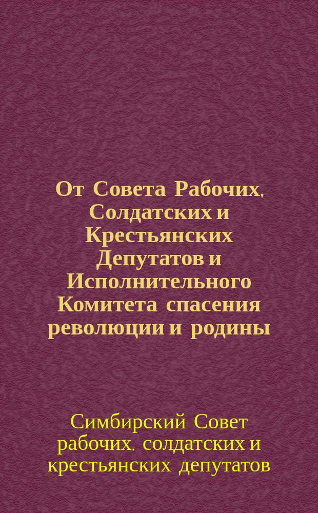 От Совета Рабочих, Солдатских и Крестьянских Депутатов и Исполнительного Комитета спасения революции и родины. Граждане и товарищи! Бывший главнокомандующий, преступник против народа и родины Корнилов в тягчайший момент, переживаемый строною - в момент прорыва фронта у Риги ... : листовка