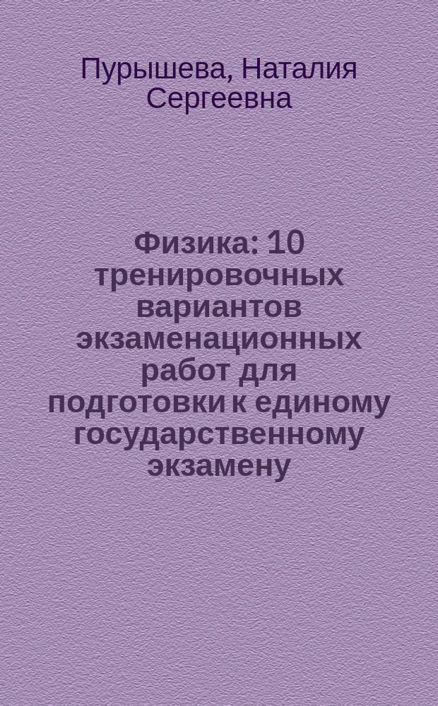 Физика : 10 тренировочных вариантов экзаменационных работ для подготовки к единому государственному экзамену