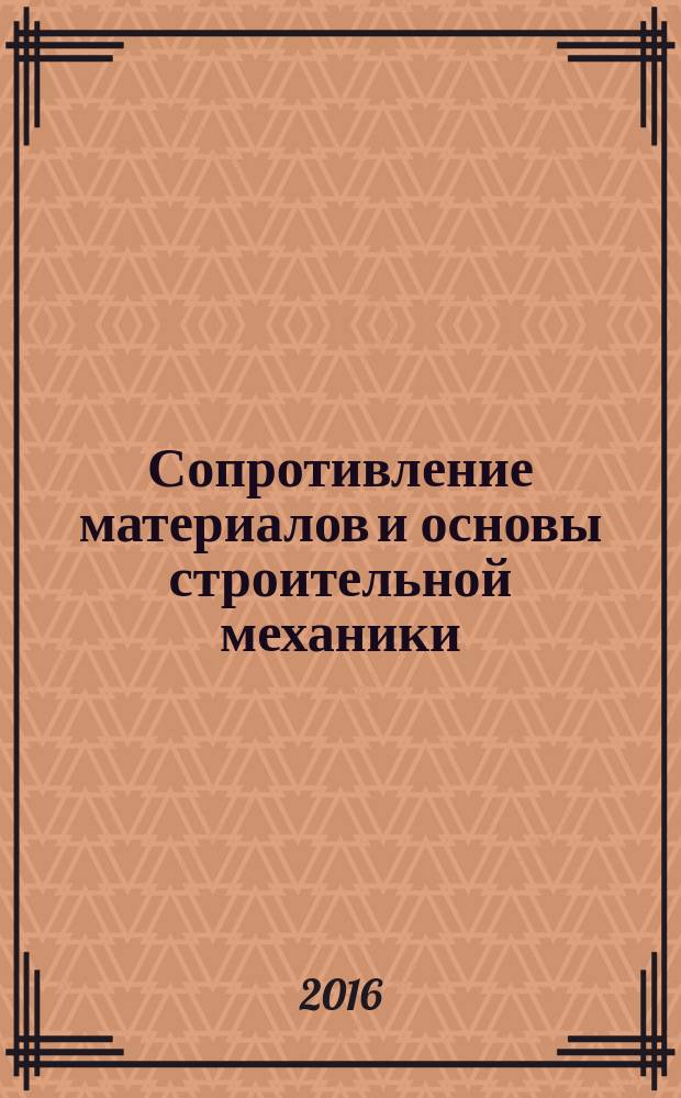 Сопротивление материалов и основы строительной механики : учебное пособие для студентов направления бакалавриата 08.03.01 Строительство профилей подготовки "Экспертиза и управление недвижимостью" и "Проектирование зданий"