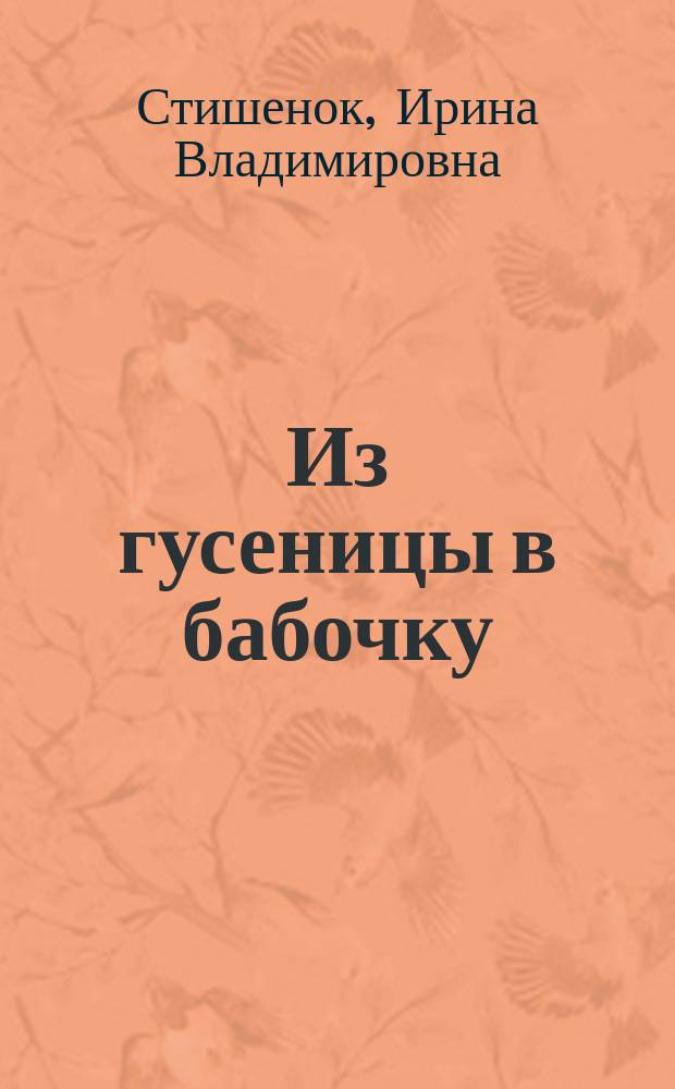 Из гусеницы в бабочку : психологические сказки, притчи, метафоры в индивидуальной и групповой работе