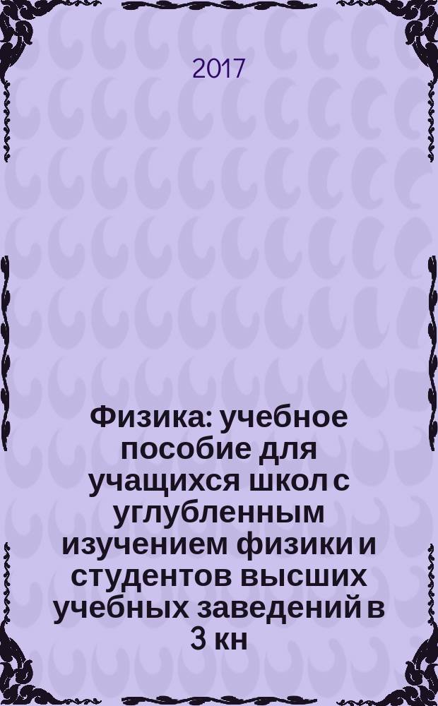 Физика : учебное пособие для учащихся школ с углубленным изучением физики и студентов высших учебных заведений [в 3 кн.]. Кн. 3 : Cтроение и свойства вещества
