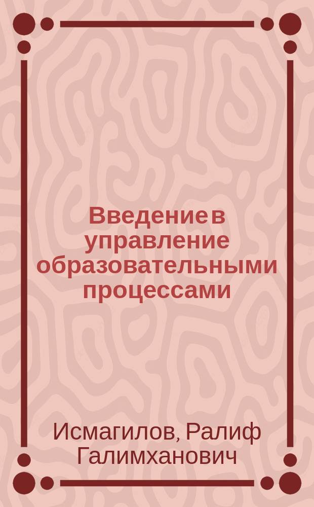 Введение в управление образовательными процессами : учебное пособие : для студентов, изучающих курсы "Философия образования" и "Управление образованием", "Государственное и муниципальное управление"