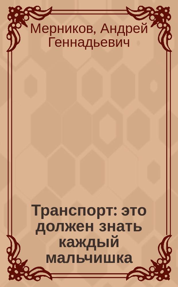 Транспорт : это должен знать каждый мальчишка : все виды транспорта: наземный, водный, воздушный : для среднего школьного возраста