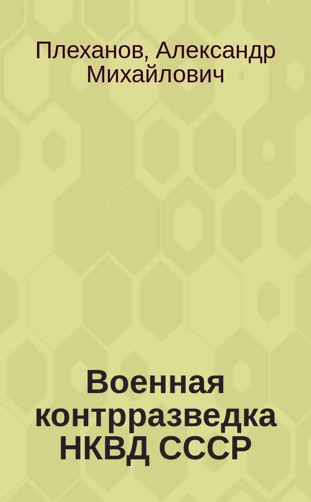 Военная контрразведка НКВД СССР : тайный фронт войны 1941-1942
