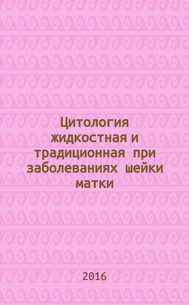 Цитология жидкостная и традиционная при заболеваниях шейки матки : цитологический атлас