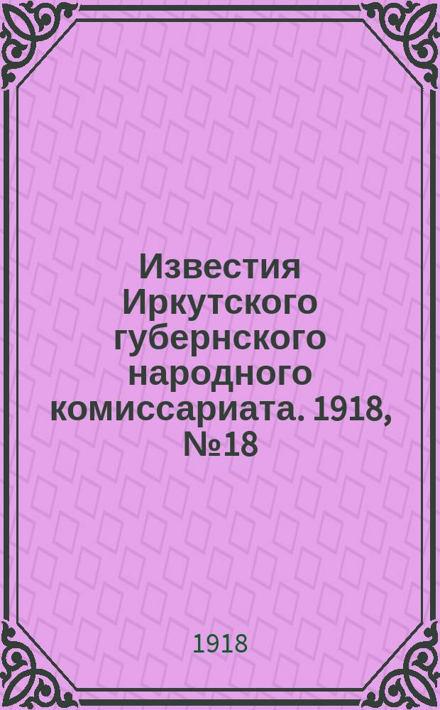 Известия Иркутского губернского народного комиссариата. 1918, № 18 (25 (12) апр.)